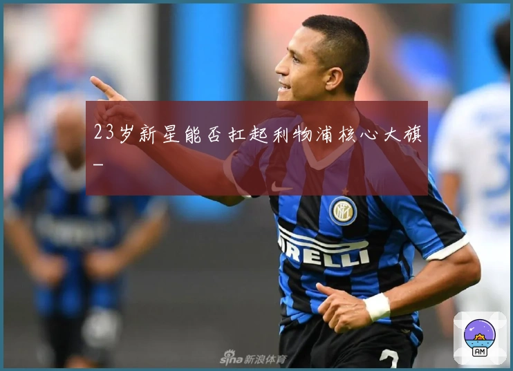 23岁新星能否扛起利物浦核心大旗-