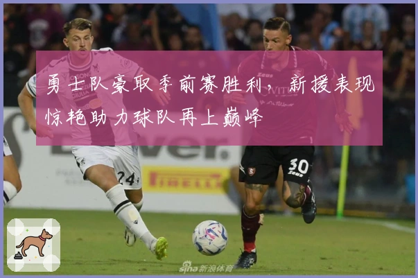 勇士队豪取季前赛胜利，新援表现惊艳助力球队再上巅峰