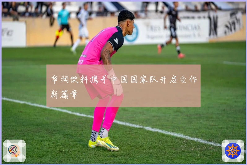 华润饮料携手中国国家队开启合作新篇章