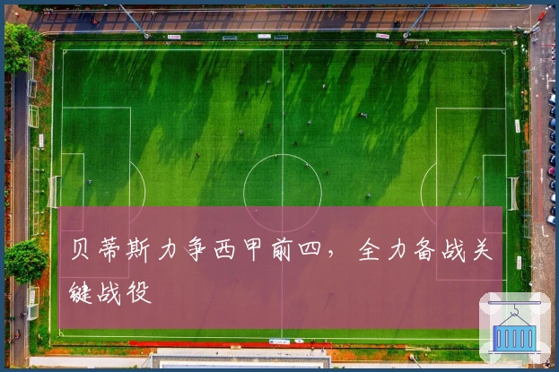 贝蒂斯力争西甲前四，全力备战关键战役