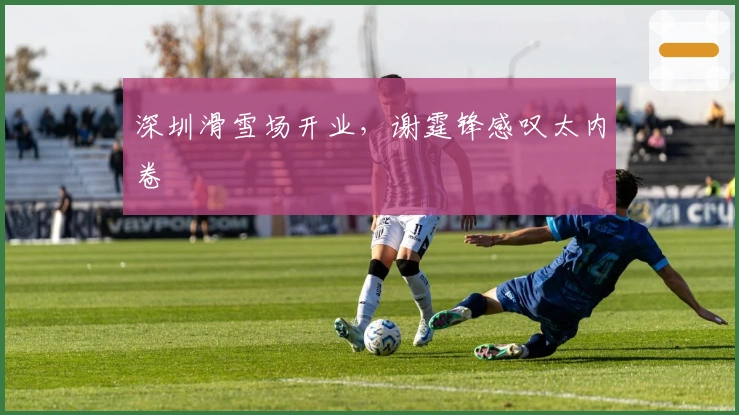 深圳滑雪场开业，谢霆锋感叹太内卷
