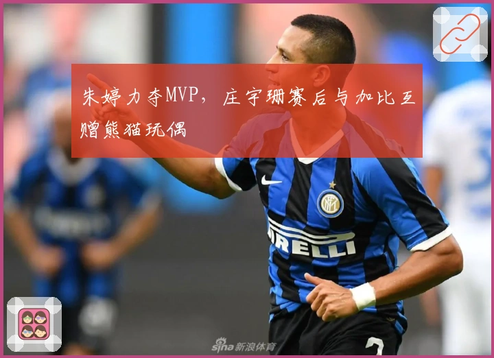 朱婷力夺MVP，庄宇珊赛后与加比互赠熊猫玩偶