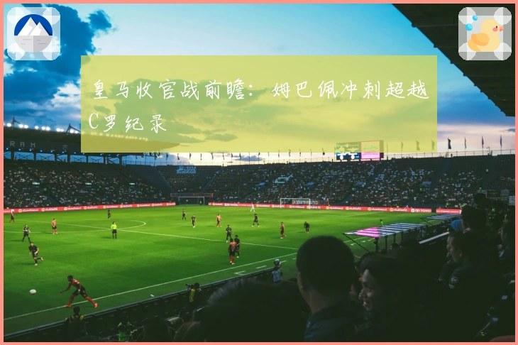 皇马收官战前瞻：姆巴佩冲刺超越C罗纪录