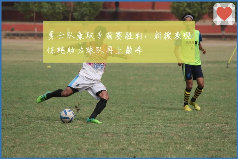 勇士队豪取季前赛胜利，新援表现惊艳助力球队再上巅峰