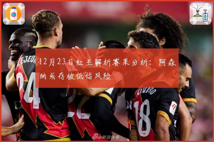 12月23日红王解析赛果分析：阿森纳或存被低估风险